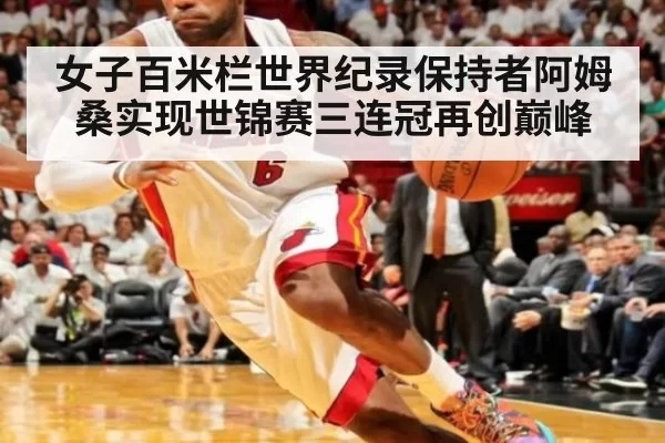 女子百米栏世界纪录保持者阿姆桑实现世锦赛三连冠再创巅峰