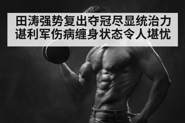 田涛强势复出夺冠尽显统治力 谌利军伤病缠身状态令人堪忧