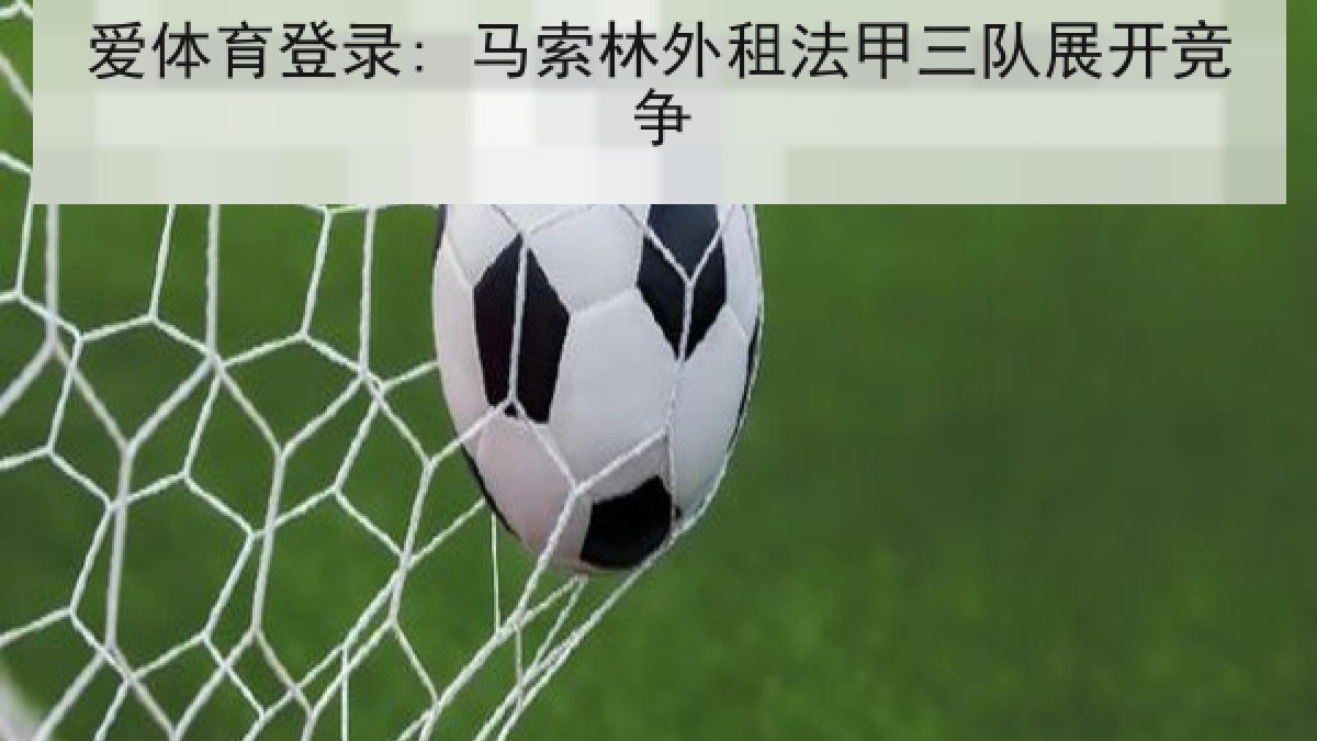 爱体育登录: 马索林外租法甲三队展开竞争 爱体育登录: 马索林外租法甲三队展开竞争