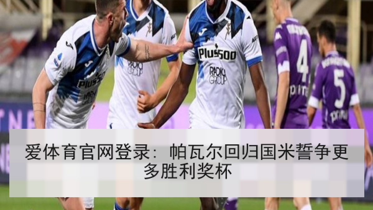 爱体育官网登录: 帕瓦尔回归国米誓争更多胜利奖杯